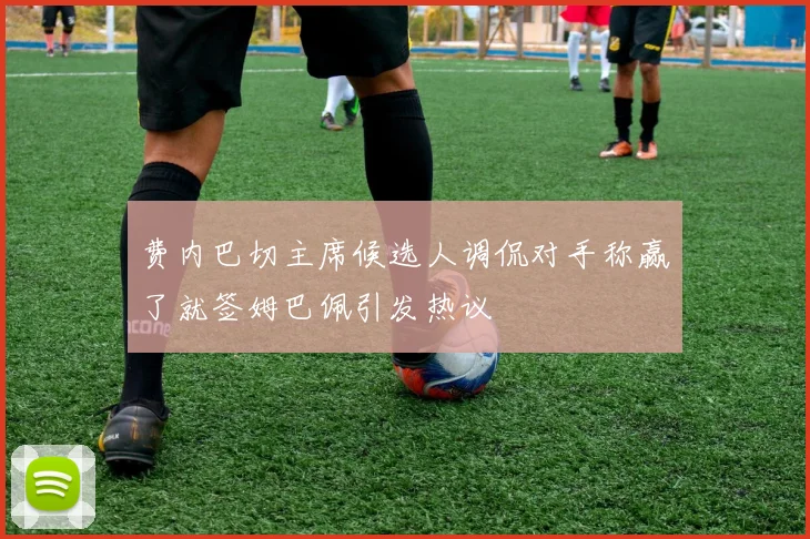 费内巴切主席候选人调侃对手称赢了就签姆巴佩引发热议