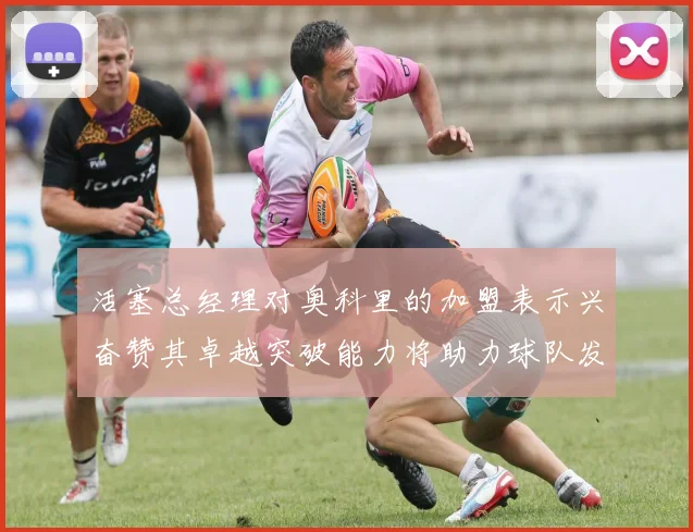 活塞总经理对奥科里的加盟表示兴奋赞其卓越突破能力将助力球队发展