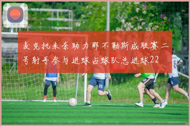 麦克托米奈助力那不勒斯成联赛二号射手参与进球占球队总进球22