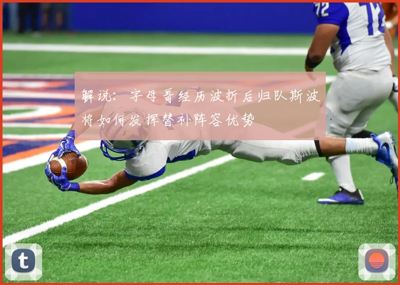 解说：字母哥经历波折后归队斯波将如何发挥替补阵容优势