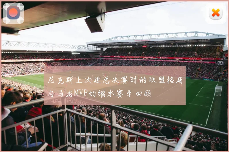 尼克斯上次进总决赛时的联盟格局与马龙MVP的缩水赛季回顾
