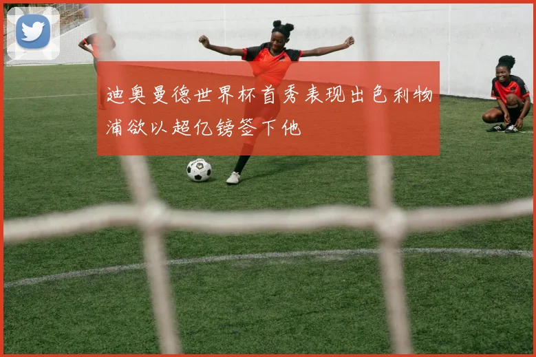 迪奥曼德世界杯首秀表现出色利物浦欲以超亿镑签下他