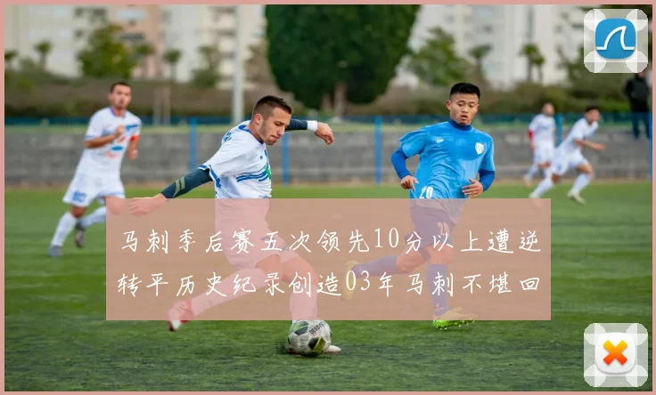 马刺季后赛五次领先10分以上遭逆转平历史纪录创造03年马刺不堪回首的尴尬