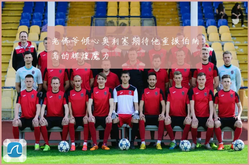 老佛爷倾心奥利塞期待他重振伯纳乌的辉煌魔力