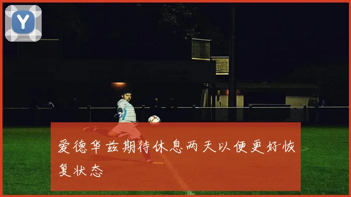 爱德华兹期待休息两天以便更好恢复状态